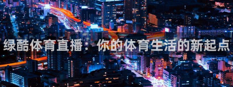 乐球吧在线直播观看：绿酷体育直播：你的体育生活的新起点